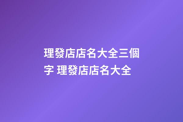 理發店店名大全三個字 理發店店名大全-第1張-店鋪起名-玄機派